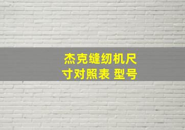 杰克缝纫机尺寸对照表 型号